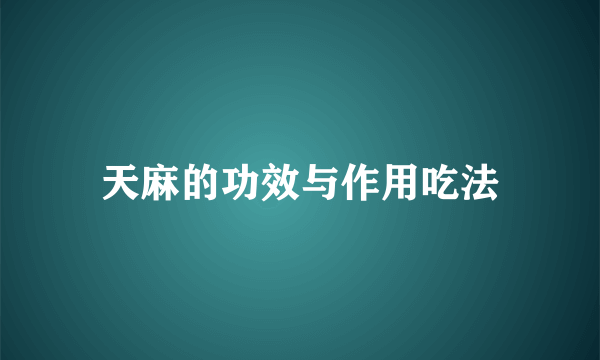 天麻的功效与作用吃法