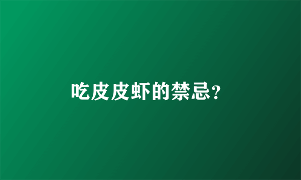 吃皮皮虾的禁忌？