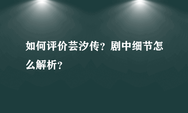 如何评价芸汐传？剧中细节怎么解析？