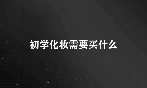 初学化妆需要买什么