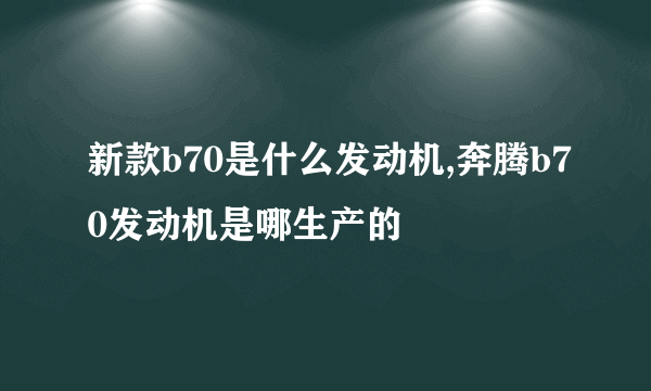 新款b70是什么发动机,奔腾b70发动机是哪生产的