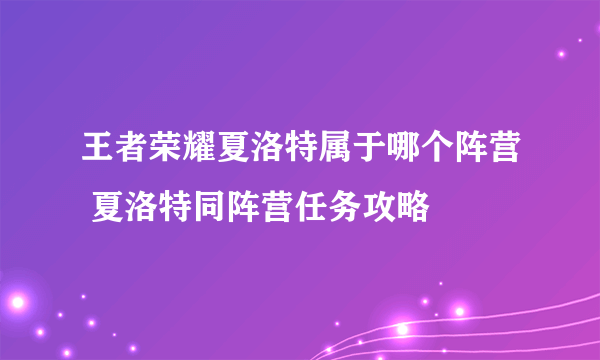 王者荣耀夏洛特属于哪个阵营 夏洛特同阵营任务攻略