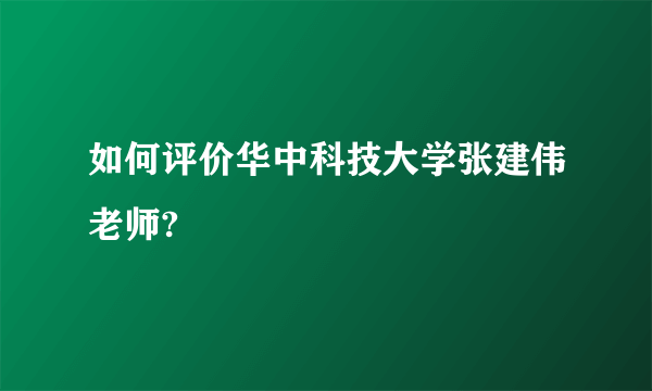 如何评价华中科技大学张建伟老师?