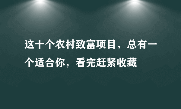 这十个农村致富项目，总有一个适合你，看完赶紧收藏