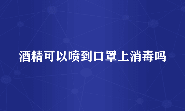 酒精可以喷到口罩上消毒吗