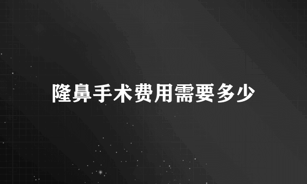 隆鼻手术费用需要多少