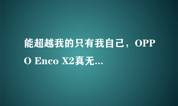 能超越我的只有我自己，OPPO Enco X2真无线降噪耳机体验评测