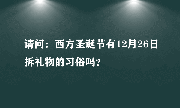 请问：西方圣诞节有12月26日拆礼物的习俗吗？