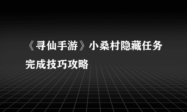 《寻仙手游》小桑村隐藏任务完成技巧攻略