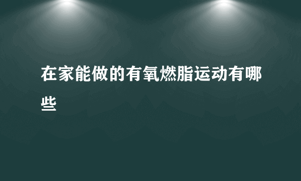 在家能做的有氧燃脂运动有哪些