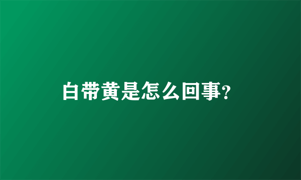 白带黄是怎么回事？