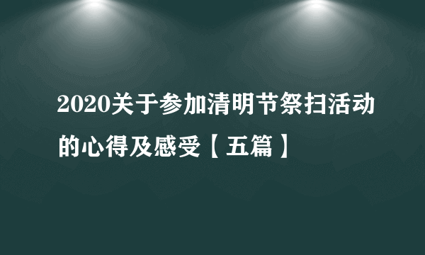 2020关于参加清明节祭扫活动的心得及感受【五篇】