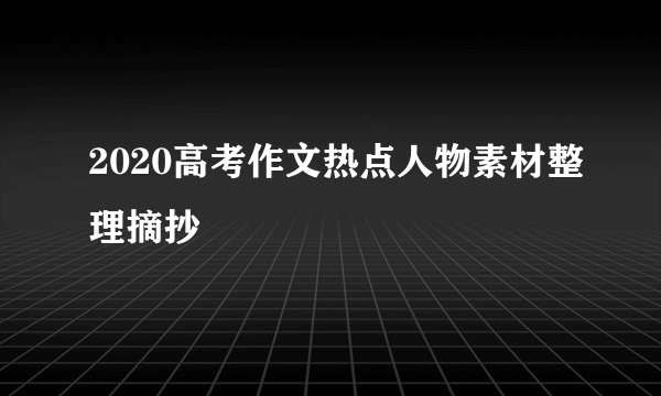 2020高考作文热点人物素材整理摘抄