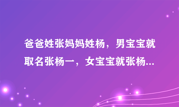 爸爸姓张妈妈姓杨，男宝宝就取名张杨一，女宝宝就张杨依，寓意就是我们是彼此的唯一，好听吗？