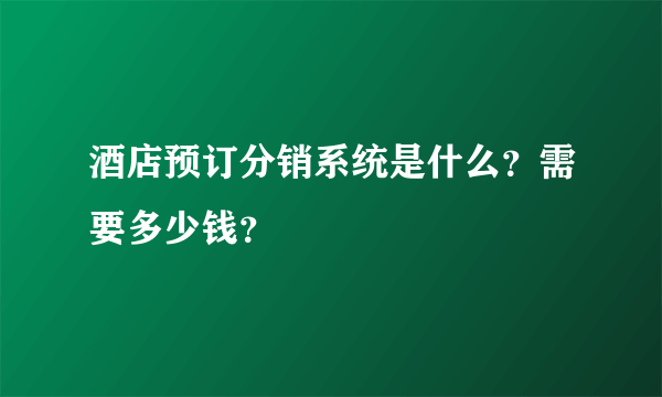 酒店预订分销系统是什么？需要多少钱？