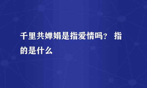 千里共婵娟是指爱情吗？ 指的是什么