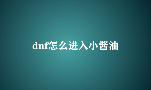 dnf怎么进入小酱油