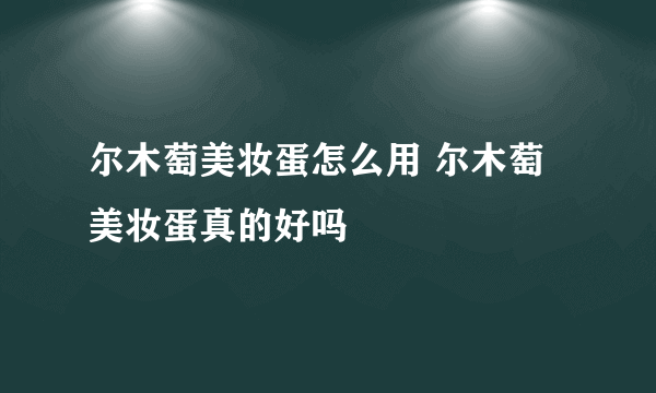 尔木萄美妆蛋怎么用 尔木萄美妆蛋真的好吗