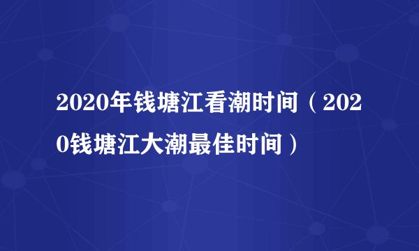 2020年钱塘江看潮时间（2020钱塘江大潮最佳时间）