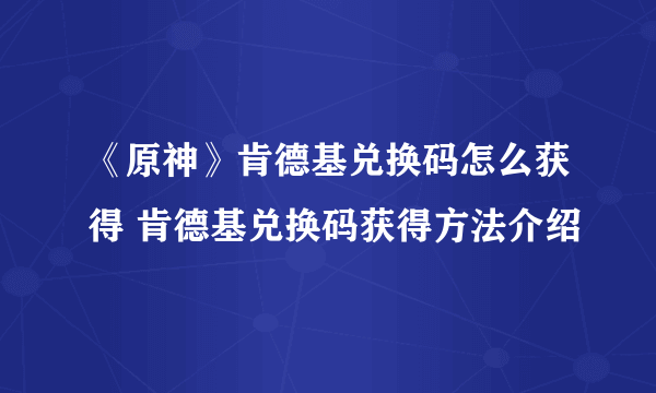 《原神》肯德基兑换码怎么获得 肯德基兑换码获得方法介绍