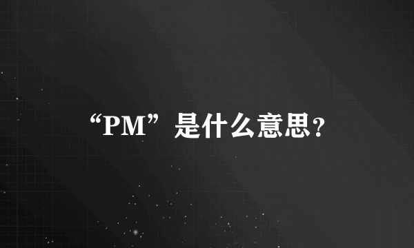 “PM”是什么意思？