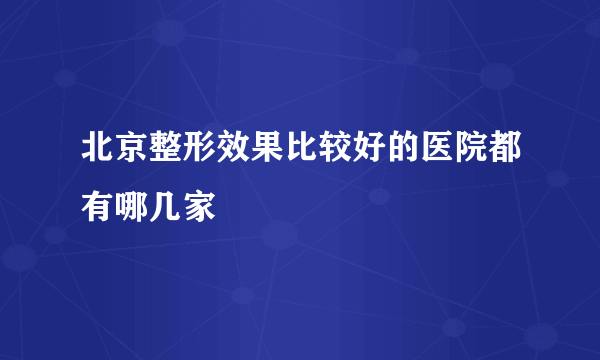 北京整形效果比较好的医院都有哪几家