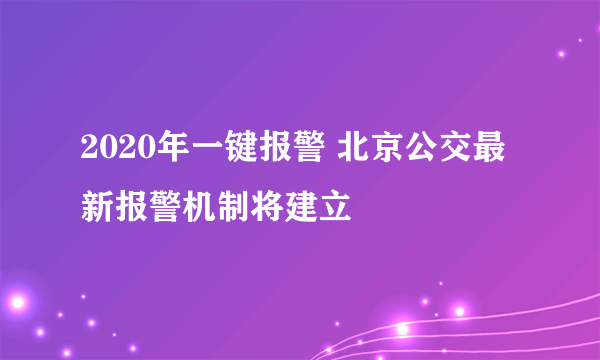 2020年一键报警 北京公交最新报警机制将建立