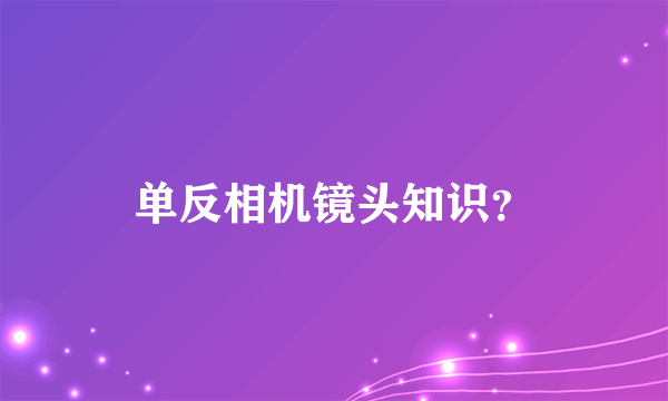 单反相机镜头知识？