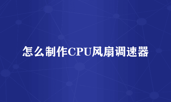 怎么制作CPU风扇调速器