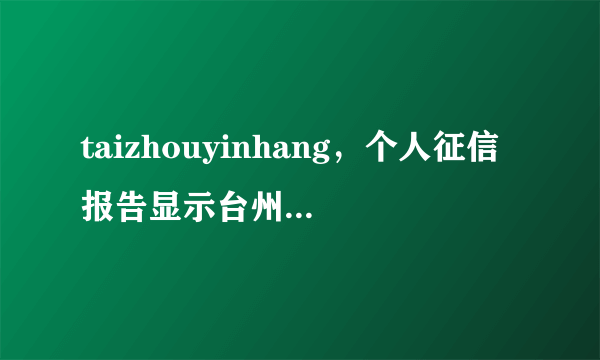 taizhouyinhang，个人征信报告显示台州银行是什么意思