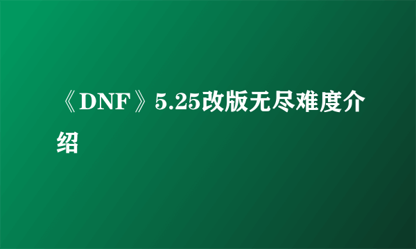 《DNF》5.25改版无尽难度介绍