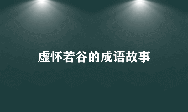 虚怀若谷的成语故事