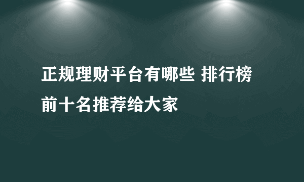 正规理财平台有哪些 排行榜前十名推荐给大家