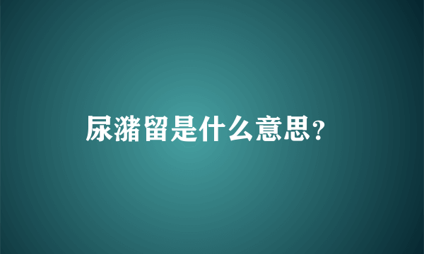 尿潴留是什么意思？