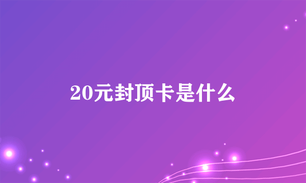 20元封顶卡是什么