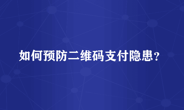 如何预防二维码支付隐患？