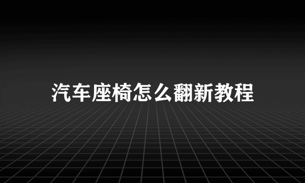 汽车座椅怎么翻新教程