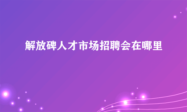 解放碑人才市场招聘会在哪里