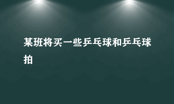 某班将买一些乒乓球和乒乓球拍