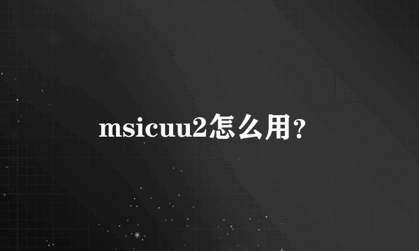 msicuu2怎么用？