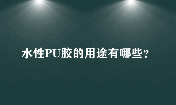 水性PU胶的用途有哪些？