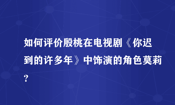 如何评价殷桃在电视剧《你迟到的许多年》中饰演的角色莫莉？