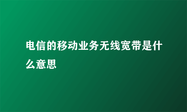 电信的移动业务无线宽带是什么意思