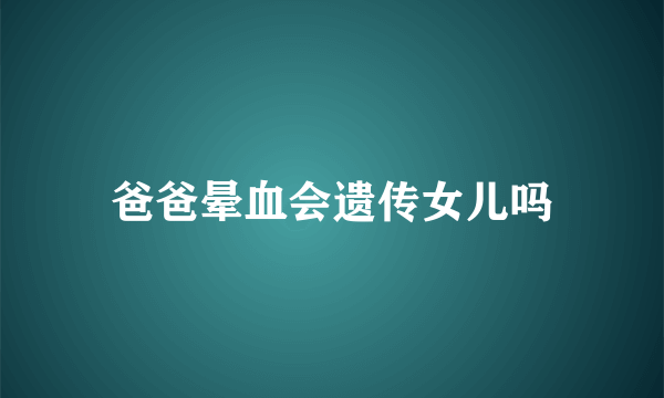 爸爸晕血会遗传女儿吗