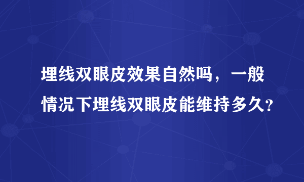 埋线双眼皮效果自然吗，一般情况下埋线双眼皮能维持多久？