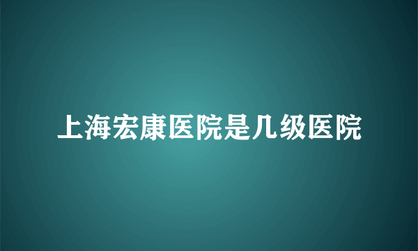 上海宏康医院是几级医院