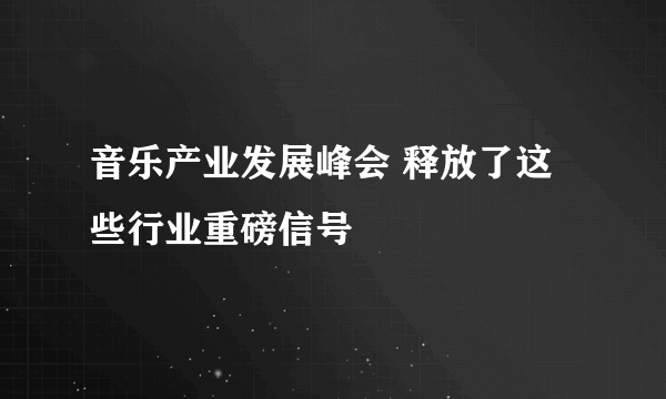 音乐产业发展峰会 释放了这些行业重磅信号