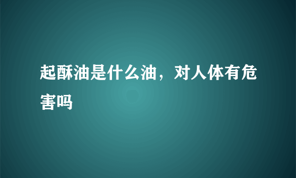 起酥油是什么油，对人体有危害吗