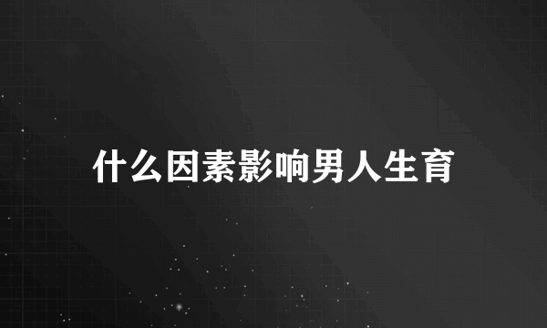 什么因素影响男人生育