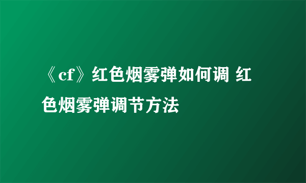 《cf》红色烟雾弹如何调 红色烟雾弹调节方法